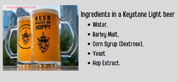 Keystone Light beer ingredients: Water, Barley, Corn Syrup, Yeast, and Hop Extract
